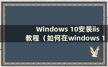 Windows 10安装iis教程（如何在windows 10中安装iis）